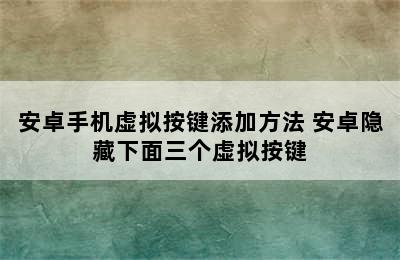 安卓手机虚拟按键添加方法 安卓隐藏下面三个虚拟按键